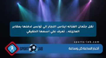 نقل جثمان الفنانة إيناس النجار إلى تونس لدفنها بمقابر العائلة.. تعرف على اسمها الحقيقي